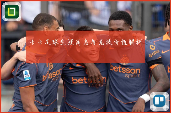 卡卡足球生涯高光与竞技价值解析
