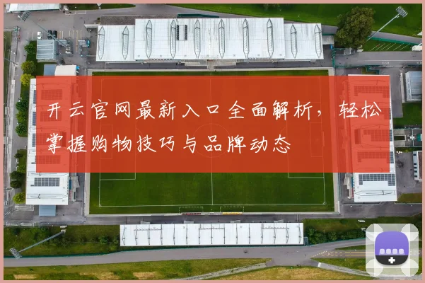 开云官网最新入口全面解析，轻松掌握购物技巧与品牌动态
