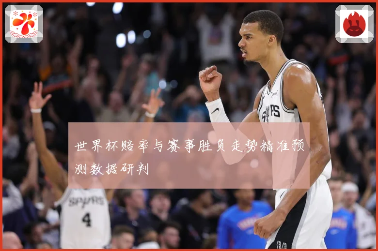 世界杯赔率与赛事胜负走势精准预测数据研判
