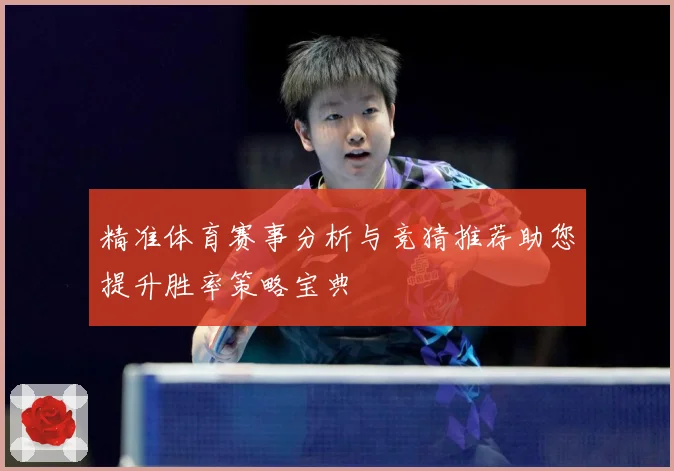 精准体育赛事分析与竞猜推荐助您提升胜率策略宝典