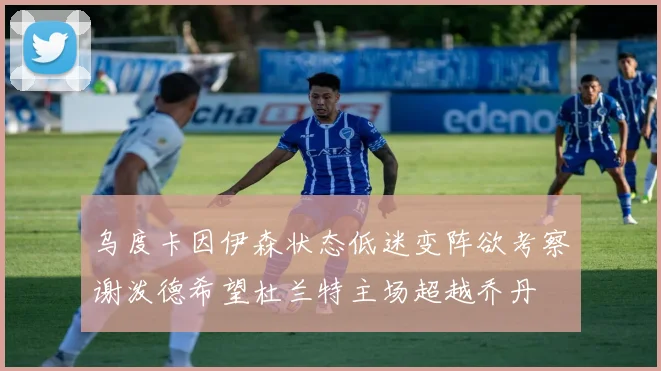 乌度卡因伊森状态低迷变阵欲考察谢泼德希望杜兰特主场超越乔丹