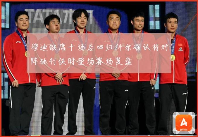 穆迪缺席十场后回归科尔确认将对阵独行侠时登场赛场复盘
