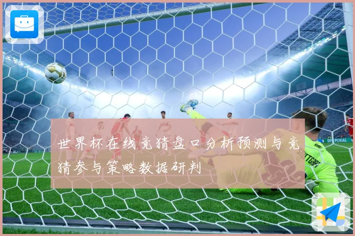 世界杯在线竞猜盘口分析预测与竞猜参与策略数据研判