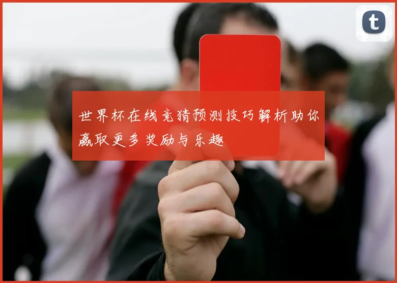 世界杯在线竞猜预测技巧解析助你赢取更多奖励与乐趣