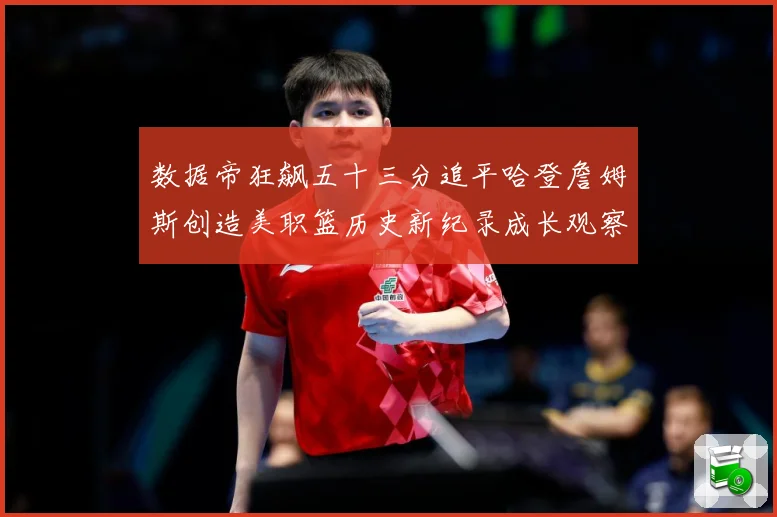 数据帝狂飙五十三分追平哈登詹姆斯创造美职篮历史新纪录成长观察