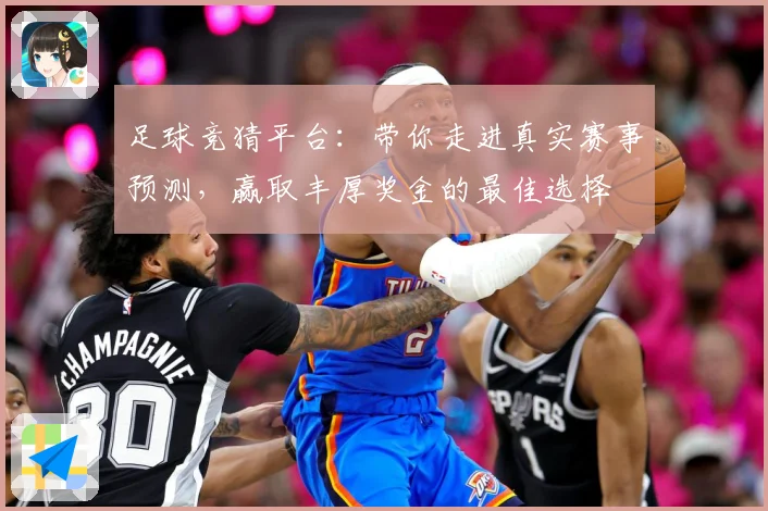 足球竞猜平台：带你走进真实赛事预测，赢取丰厚奖金的最佳选择