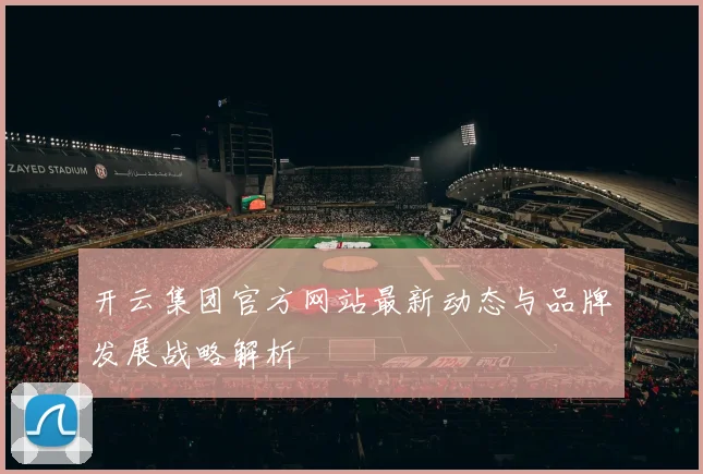 开云集团官方网站最新动态与品牌发展战略解析