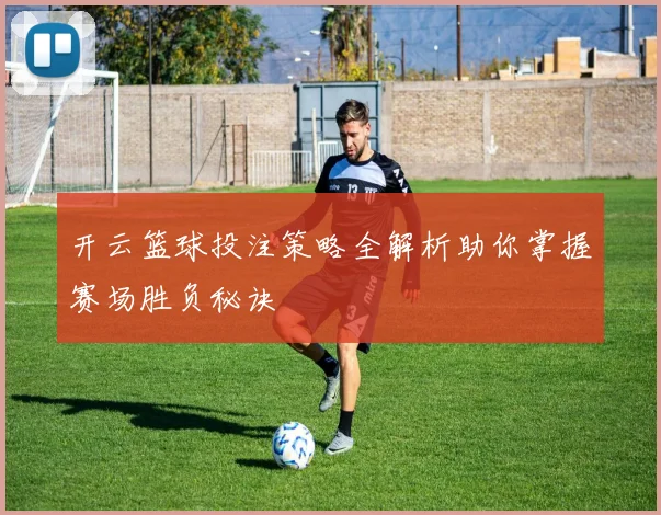 开云篮球投注策略全解析助你掌握赛场胜负秘诀