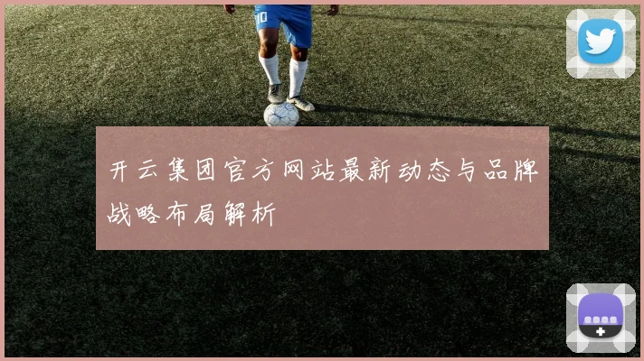 开云集团官方网站最新动态与品牌战略布局解析