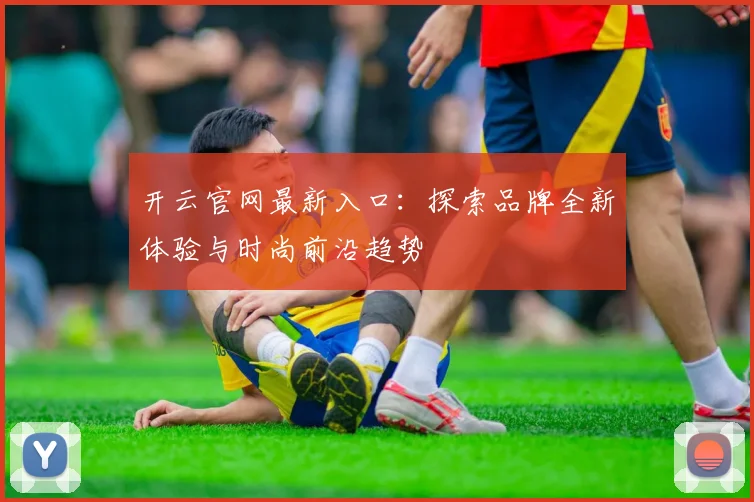 开云官网最新入口：探索品牌全新体验与时尚前沿趋势
