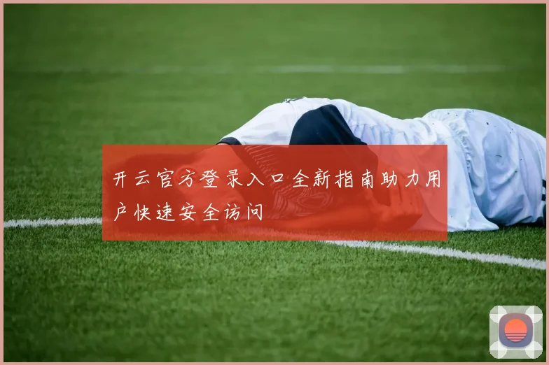 开云官方登录入口全新指南助力用户快速安全访问