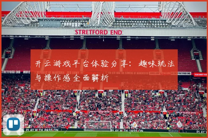 开云游戏平台体验分享：趣味玩法与操作感全面解析