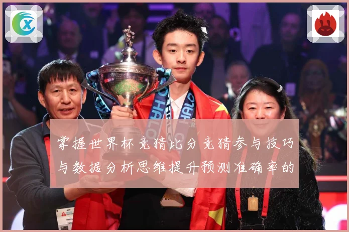 掌握世界杯竞猜比分竞猜参与技巧与数据分析思维提升预测准确率的数据研判