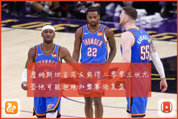 詹姆斯坦言若灰熊得二零零三状元签他可能拒绝加盟赛场复盘