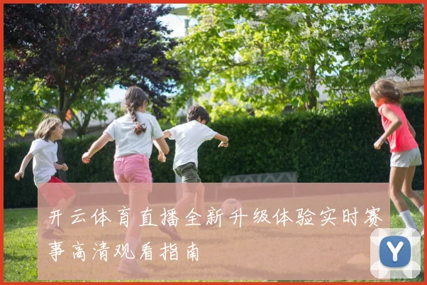 开云体育直播全新升级体验实时赛事高清观看指南