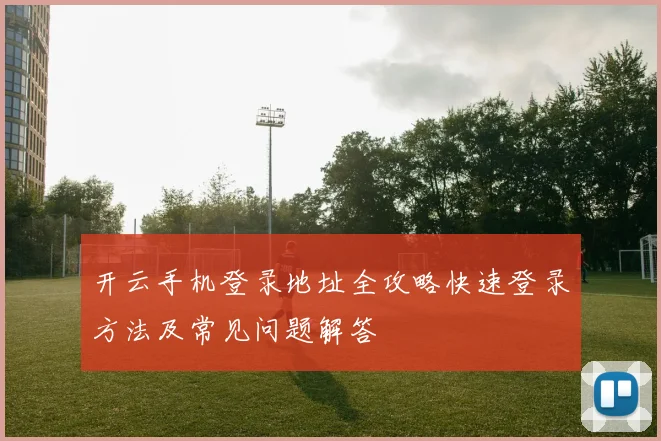 开云手机登录地址全攻略快速登录方法及常见问题解答