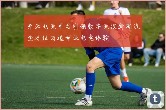 开云电竞平台引领数字竞技新潮流全方位打造专业电竞体验
