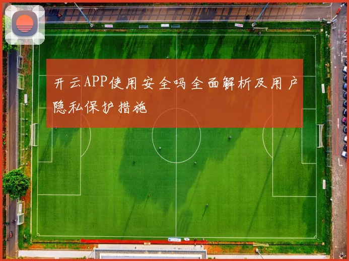 开云APP使用安全吗全面解析及用户隐私保护措施