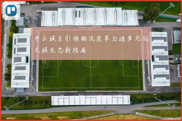 开云娱乐引领潮流变革打造多元化文娱生态新格局