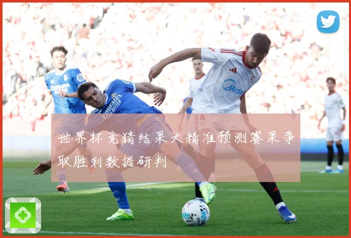 世界杯竞猜结果大精准预测赛果争取胜利数据研判