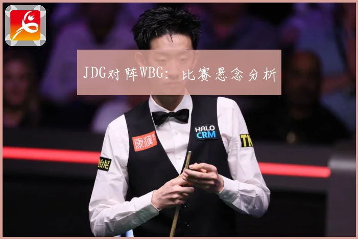 JDG对阵WBG：比赛悬念分析