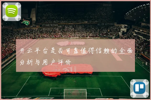 开云平台是否可靠值得信赖的全面分析与用户评价