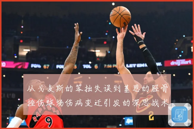 从戈麦斯的笨拙失误到基恩的胫骨挫伤球场伤病变迁引发的深思战术观察