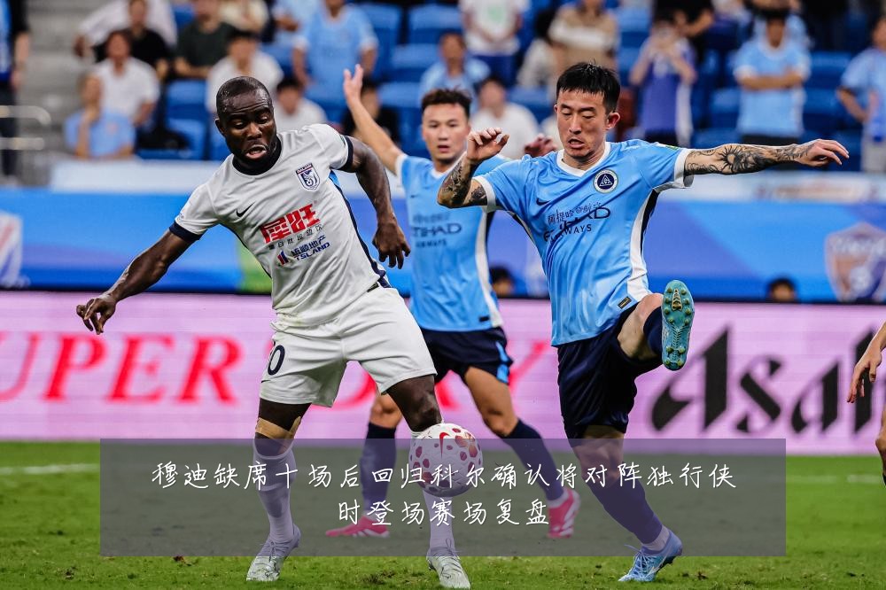 穆迪缺席十场后回归科尔确认将对阵独行侠时登场赛场复盘